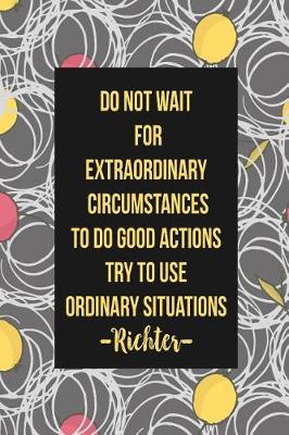 Book cover for Do Not Wait for Extraordinary Circumstances to Do Good Actions; Try to Use Ordinary Situations