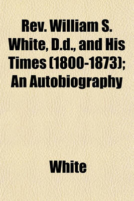 Book cover for REV. William S. White, D.D., and His Times (1800-1873); An Autobiography