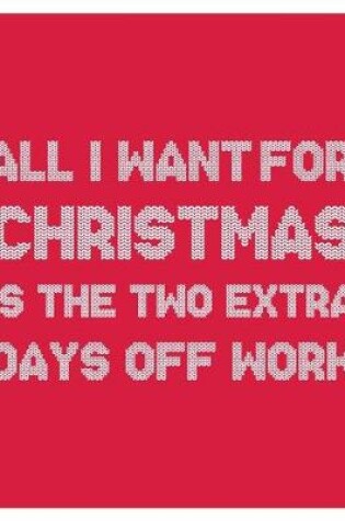 Cover of All i Want for Christmas is The Two Extra Days Off Work