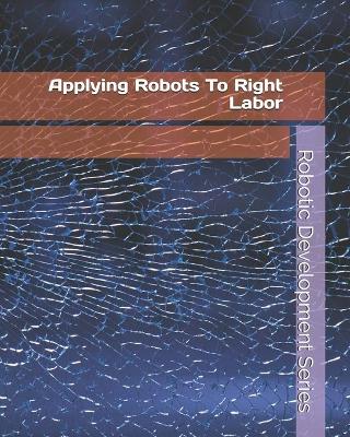 Book cover for Applying Robots To Right Labor