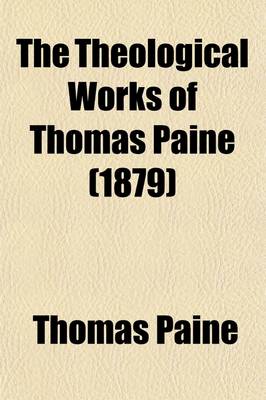 Book cover for The Theological Works of Thomas Paine; The Age of Reason, Examination of Prophecies, Reply to the Bishop of Llandaff, Letter to Mr. Erskine, Essay on Dreams, Letter to Camille Jordon, and Several Other Essays and Lectures