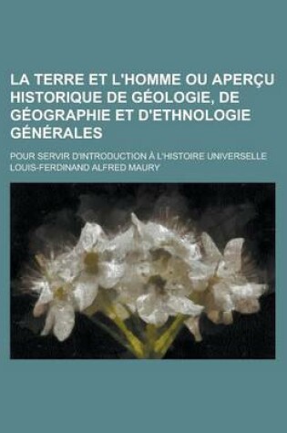 Cover of La Terre Et L'Homme Ou Apercu Historique de Geologie, de Geographie Et D'Ethnologie Generales; Pour Servir D'Introduction A L'Histoire Universelle