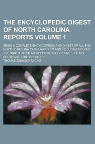 Cover of The Encyclopedic Digest of North Carolina Reports; Being a Complete Encyclopedia and Digest of All the North Carolina Case Law Up to and Including Volume 167, North Carolina Reports, and Volumes 1 to 83, Southeastern Reporter Volume 1