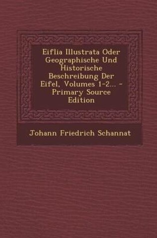 Cover of Eiflia Illustrata Oder Geographische Und Historische Beschreibung Der Eifel, Volumes 1-2...