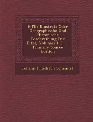 Book cover for Eiflia Illustrata Oder Geographische Und Historische Beschreibung Der Eifel, Volumes 1-2...