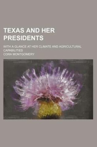 Cover of Texas and Her Presidents; With a Glance at Her Climate and Agricultural Capabilities
