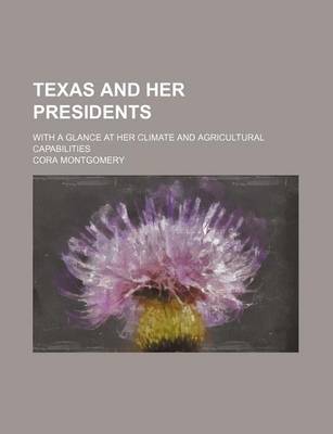 Book cover for Texas and Her Presidents; With a Glance at Her Climate and Agricultural Capabilities