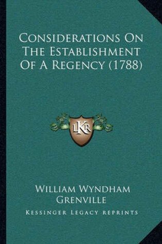 Cover of Considerations on the Establishment of a Regency (1788)