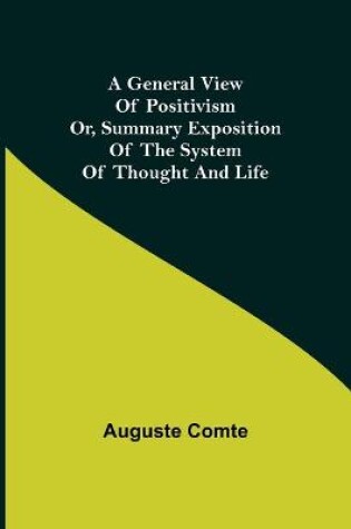 Cover of A General View of Positivism; Or, Summary exposition of the System of Thought and Life
