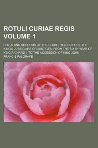 Cover of Rotuli Curiae Regis Volume 1; Rolls and Records of the Court Held Before the King's Justiciars or Justices. from the Sixth Year of King Richard I. to the Accession of King John