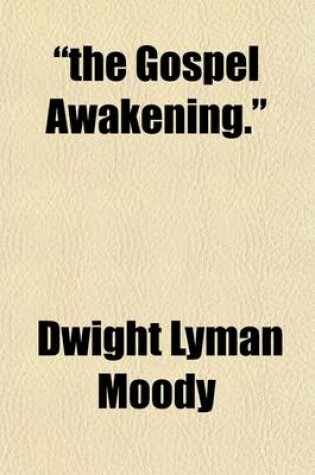 Cover of The Gospel Awakening.; Comprising the Sermons and Addresses, Prayer-Meeting Talks and Bible Readings of the Great Revival Meetings Conducted by Moody and Sankey with the Proceedings of Christian Conventions of Ministers and Laymen Also the Lives of D.L. Moody,