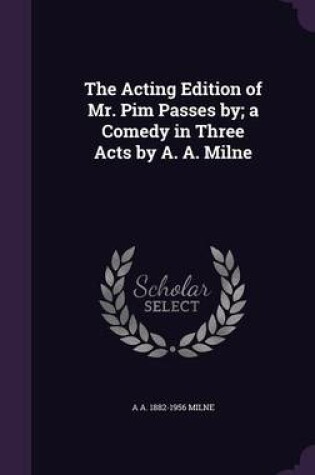 Cover of The Acting Edition of Mr. Pim Passes By; A Comedy in Three Acts by A. A. Milne