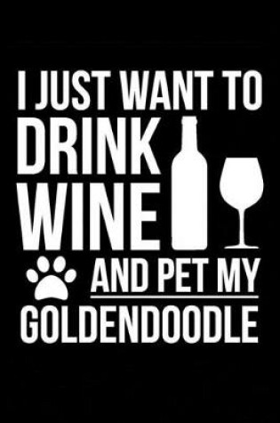 Cover of I just want to drink wine and pet my Goldendoodle 6 x 9 120 pages Journal Notebook