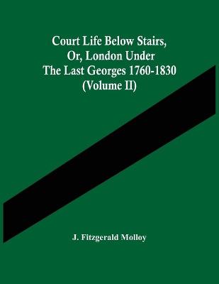 Book cover for Court Life Below Stairs, Or, London Under The Last Georges 1760-1830 (Volume Ii)