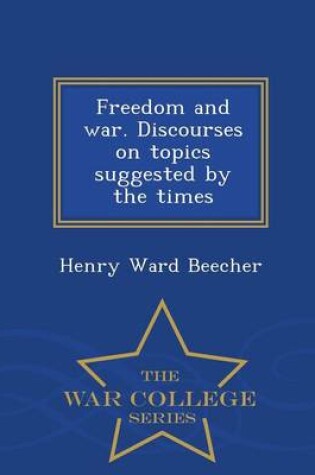 Cover of Freedom and War. Discourses on Topics Suggested by the Times - War College Series