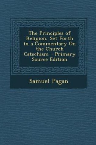Cover of The Principles of Religion, Set Forth in a Commentary on the Church Catechism - Primary Source Edition