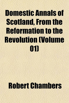 Book cover for Domestic Annals of Scotland, from the Reformation to the Revolution (Volume 01)