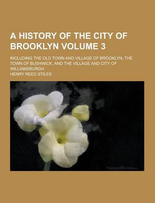 Book cover for A History of the City of Brooklyn; Including the Old Town and Village of Brooklyn, the Town of Bushwick, and the Village and City of Williamsburgh V