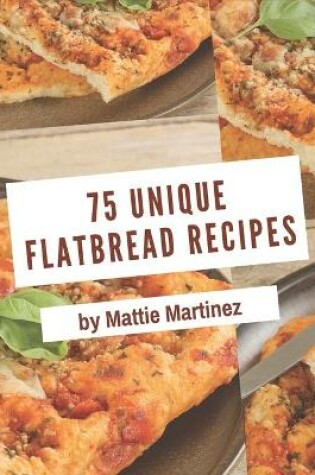 Cover of 75 Unique Flatbread Recipes