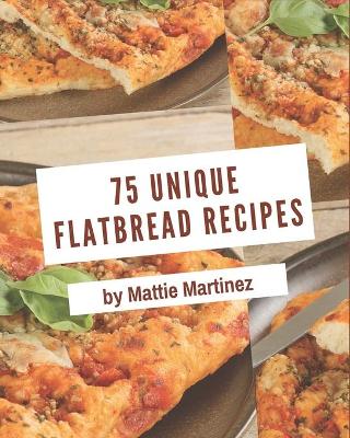 Book cover for 75 Unique Flatbread Recipes
