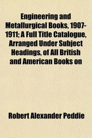 Cover of Engineering and Metallurgical Books, 1907-1911; A Full Title Catalogue, Arranged Under Subject Headings, of All British and American Books on