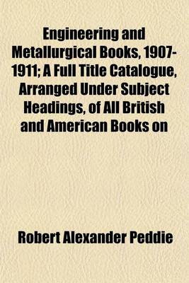 Book cover for Engineering and Metallurgical Books, 1907-1911; A Full Title Catalogue, Arranged Under Subject Headings, of All British and American Books on