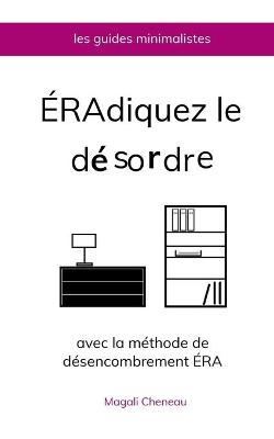 Cover of Eradiquez le desordre avec la methode de desencombrement ERA