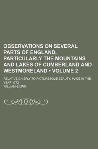 Cover of Observations on Several Parts of England, Particularly the Mountains and Lakes of Cumberland and Westmoreland (Volume 2); Relative Chiefly to Picturesque Beauty, Made in the Year 1772