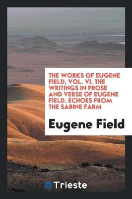 Book cover for The Works of Eugene Field, Vol. VI. the Writings in Prose and Verse of Eugene Field. Echoes from the Sabine Farm