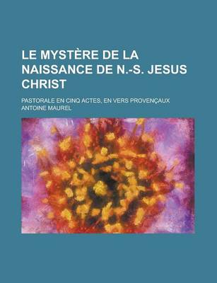 Book cover for Le Mystere de La Naissance de N.-S. Jesus Christ; Pastorale En Cinq Actes, En Vers Provencaux