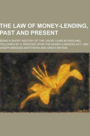 Cover of The Law of Money-Lending, Past and Present; Being a Short History of the Usury Laws in England, Followed by a Treatise Upon the Money-Lenders ACT, 190