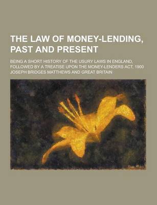 Book cover for The Law of Money-Lending, Past and Present; Being a Short History of the Usury Laws in England, Followed by a Treatise Upon the Money-Lenders ACT, 190