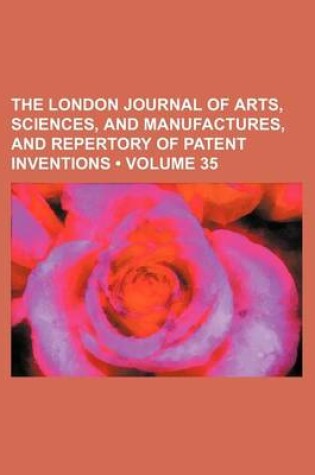 Cover of The London Journal of Arts, Sciences, and Manufactures, and Repertory of Patent Inventions (Volume 35)