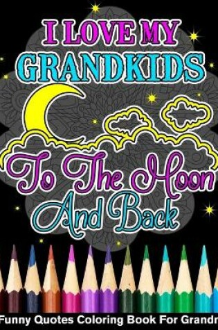 Cover of I Love My Grandkids To The Moon And Back Funny Quotes Coloring Book For Grandma