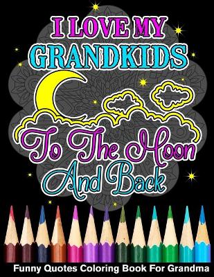 Book cover for I Love My Grandkids To The Moon And Back Funny Quotes Coloring Book For Grandma