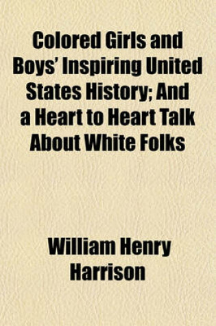 Cover of Colored Girls and Boys' Inspiring United States History; And a Heart to Heart Talk about White Folks