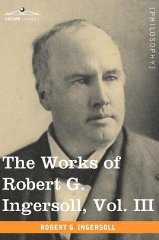 Cover of The Works of Robert G. Ingersoll, Vol. III (in 12 Volumes)