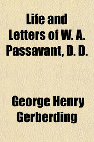Cover of Life and Letters of W. A. Passavant, D. D.