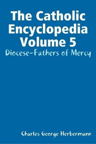 Cover of The Catholic Encyclopedia Volume 5: Diocese-Fathers of Mercy