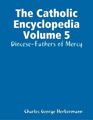 Book cover for The Catholic Encyclopedia Volume 5: Diocese-Fathers of Mercy