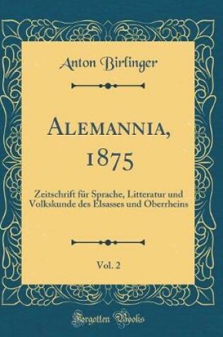 Cover of Alemannia, 1875, Vol. 2: Zeitschrift für Sprache, Litteratur und Volkskunde des Elsasses und Oberrheins (Classic Reprint)