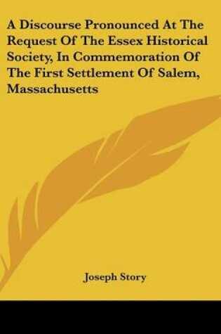 Cover of A Discourse Pronounced at the Request of the Essex Historical Society, in Commemoration of the First Settlement of Salem, Massachusetts