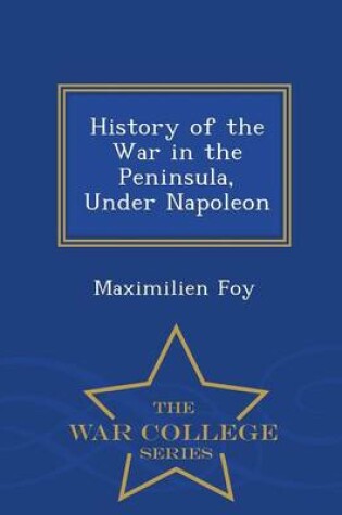 Cover of History of the War in the Peninsula, Under Napoleon - War College Series