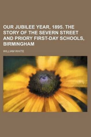 Cover of Our Jubilee Year, 1895. the Story of the Severn Street and Priory First-Day Schools, Birmingham