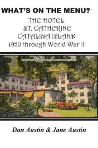 Cover of WHAT'S ON THE MENU? THE HOTEL ST. CATHERINE CATALINA ISLAND 1920 through World War II