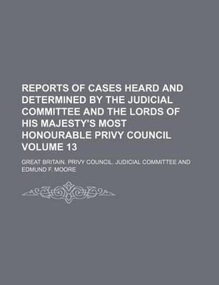 Book cover for Reports of Cases Heard and Determined by the Judicial Committee and the Lords of His Majesty's Most Honourable Privy Council Volume 13