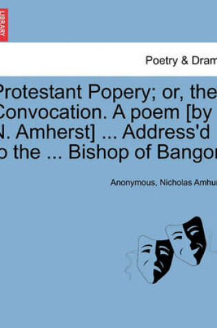 Cover of Protestant Popery; Or, the Convocation. a Poem [By N. Amherst] ... Address'd to the ... Bishop of Bangor.