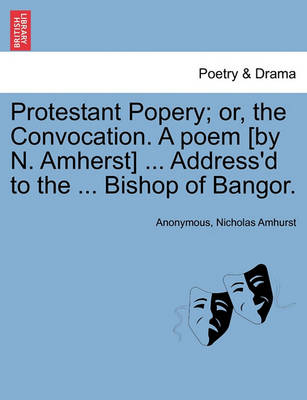 Book cover for Protestant Popery; Or, the Convocation. a Poem [By N. Amherst] ... Address'd to the ... Bishop of Bangor.