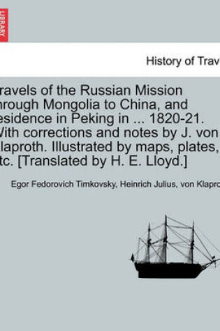 Cover of Travels of the Russian Mission Through Mongolia to China, and Residence in Peking in ... 1820-21. with Corrections and Notes by J. Von Klaproth. Illustrated by Maps, Plates, Etc. [Translated by H. E. Lloyd.] Vol. I