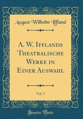 Book cover for A. W. Ifflands Theatralische Werke in Einer Auswahl, Vol. 7 (Classic Reprint)